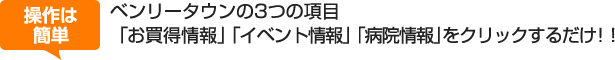 ベンリータウンの3つの項目「お買得情報」「イベント情報」「病院情報」をクリックするだけ！！