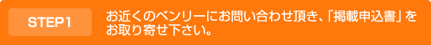 お近くのベンリーにお問い合わせ頂き、「掲載申込書」をお取り寄せ下さい。