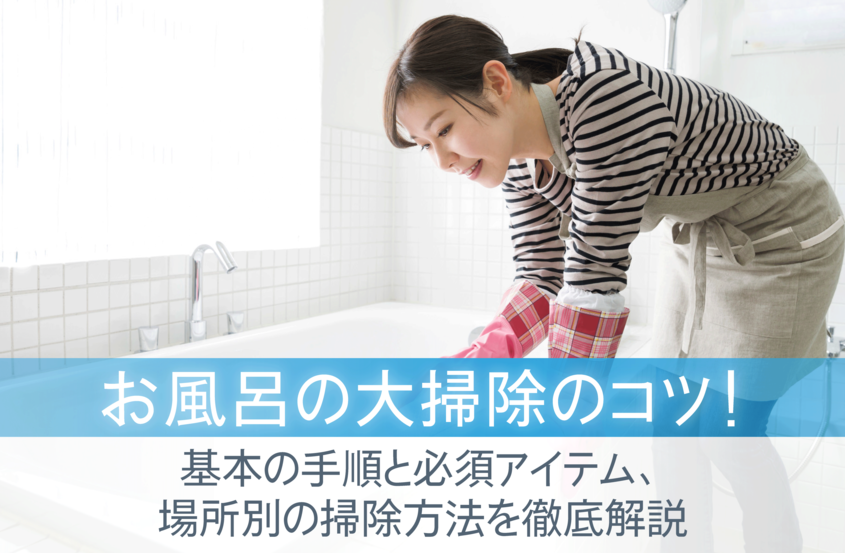 お風呂の大掃除のコツ！基本の手順と必須アイテム、場所別の掃除方法を徹底解説