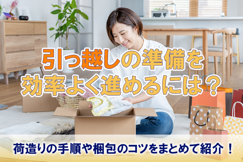 引っ越しの準備を効率よく進めるには？荷造りの手順や梱包のコツをまとめて紹介！